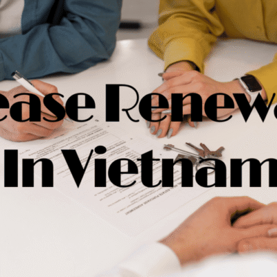 Lease Renewal in Vietnam: Procedures & Negotiation Tips